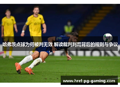 哈弗茨点球为何被判无效 解读裁判判罚背后的规则与争议