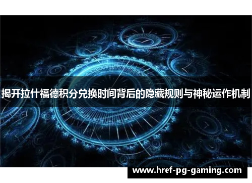 揭开拉什福德积分兑换时间背后的隐藏规则与神秘运作机制 揭开拉什福德积分兑换时间背后的隐藏规则与神秘运作机制