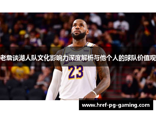 老詹谈湖人队文化影响力深度解析与他个人的球队价值观 老詹谈湖人队文化影响力深度解析与他个人的球队价值观
