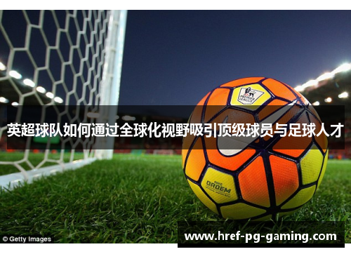 英超球队如何通过全球化视野吸引顶级球员与足球人才