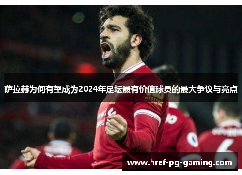 萨拉赫为何有望成为2024年足坛最有价值球员的最大争议与亮点 萨拉赫为何有望成为2024年足坛最有价值球员的最大争议与亮点