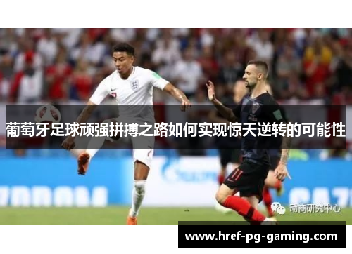 葡萄牙足球顽强拼搏之路如何实现惊天逆转的可能性
