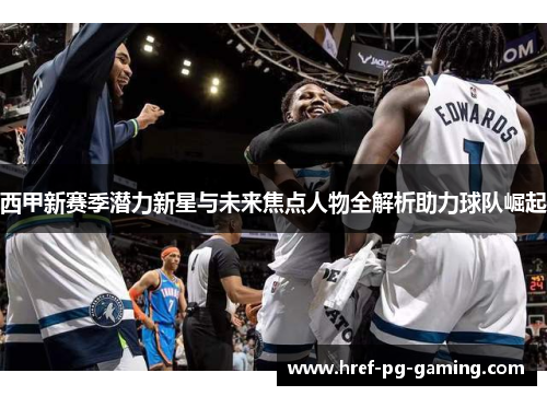 西甲新赛季潜力新星与未来焦点人物全解析助力球队崛起
