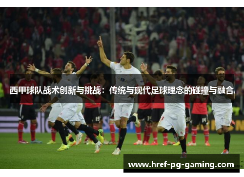 西甲球队战术创新与挑战：传统与现代足球理念的碰撞与融合