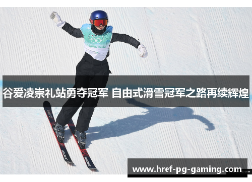 谷爱凌崇礼站勇夺冠军 自由式滑雪冠军之路再续辉煌