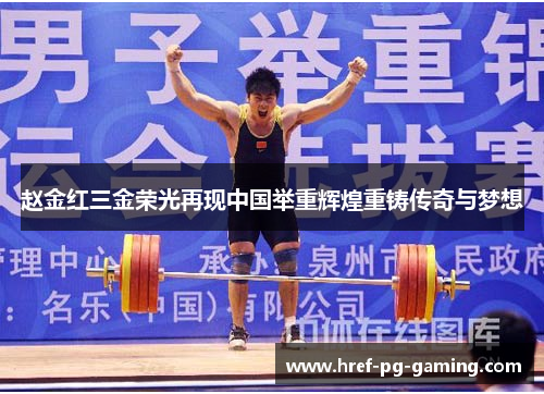 赵金红三金荣光再现中国举重辉煌重铸传奇与梦想