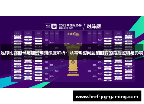 足球比赛时长与加时规则深度解析：从常规时间到加时赛的背后逻辑与影响