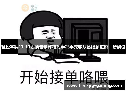 轻松掌握11-11表情包制作技巧手把手教学从基础到进阶一步到位