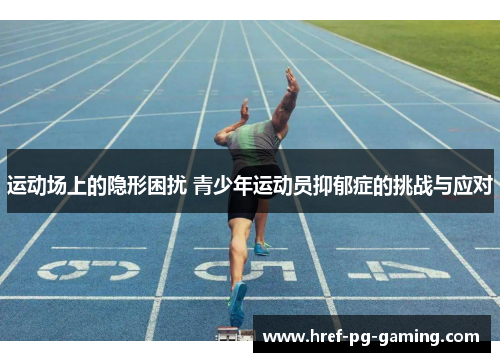 运动场上的隐形困扰 青少年运动员抑郁症的挑战与应对
