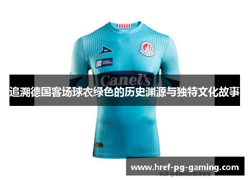 追溯德国客场球衣绿色的历史渊源与独特文化故事