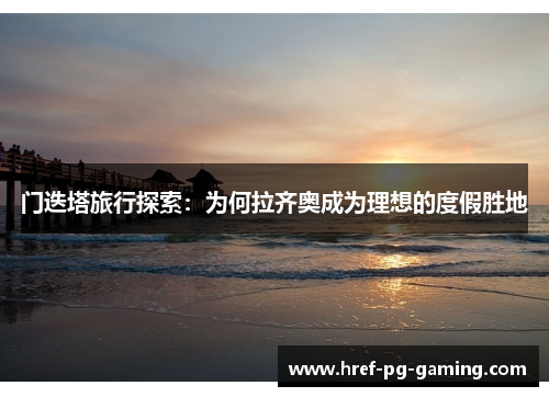 门迭塔旅行探索：为何拉齐奥成为理想的度假胜地