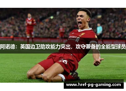 阿诺德：英国边卫助攻能力突出，攻守兼备的全能型球员