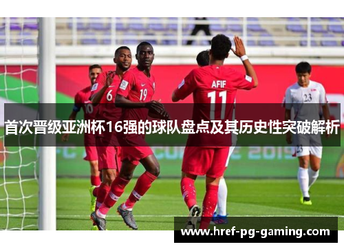 首次晋级亚洲杯16强的球队盘点及其历史性突破解析