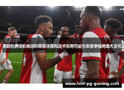 英超伤病潮影响球队阵容深度和战术布局可能引发赛季格局重大变化