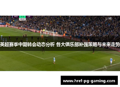 英超赛季中期转会动态分析 各大俱乐部补强策略与未来走势