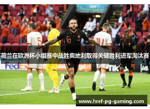 荷兰在欧洲杯小组赛中战胜奥地利取得关键胜利进军淘汰赛
