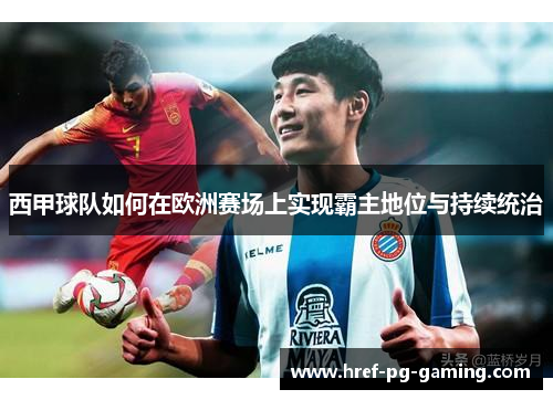 西甲球队如何在欧洲赛场上实现霸主地位与持续统治 西甲球队如何在欧洲赛场上实现霸主地位与持续统治