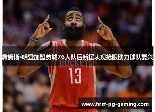 詹姆斯·哈登加盟费城76人队后新援表现抢眼助力球队复兴 詹姆斯·哈登加盟费城76人队后新援表现抢眼助力球队复兴