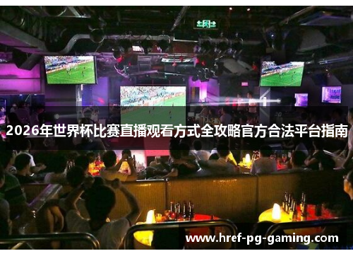 2026年世界杯比赛直播观看方式全攻略官方合法平台指南