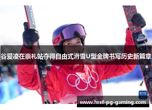 谷爱凌在崇礼站夺得自由式滑雪U型金牌书写历史新篇章 谷爱凌在崇礼站夺得自由式滑雪U型金牌书写历史新篇章