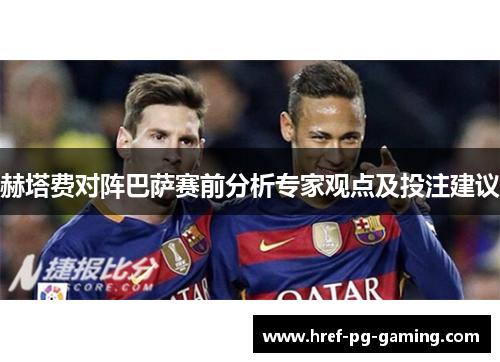 赫塔费对阵巴萨赛前分析专家观点及投注建议