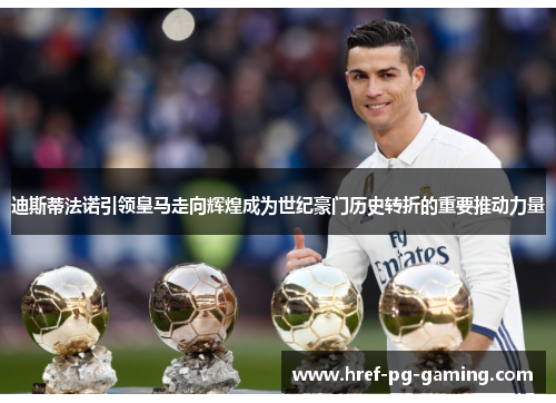迪斯蒂法诺引领皇马走向辉煌成为世纪豪门历史转折的重要推动力量 迪斯蒂法诺引领皇马走向辉煌成为世纪豪门历史转折的重要推动力量