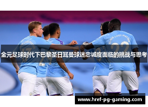 金元足球时代下巴黎圣日耳曼球迷忠诚度面临的挑战与思考