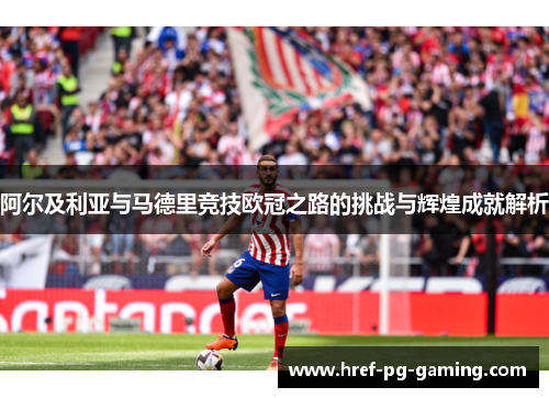 阿尔及利亚与马德里竞技欧冠之路的挑战与辉煌成就解析
