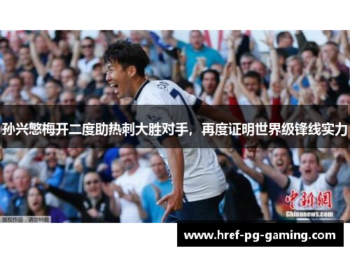 孙兴慜梅开二度助热刺大胜对手,再度证明世界级锋线实力