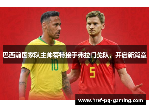 巴西前国家队主帅蒂特接手弗拉门戈队,开启新篇章