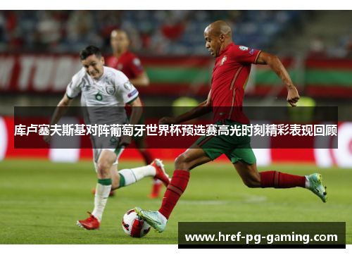 库卢塞夫斯基对阵葡萄牙世界杯预选赛高光时刻精彩表现回顾