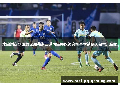 末轮崩盘到降级深渊弗洛西诺内痛失保级良机赛季遗憾落幕警示启录
