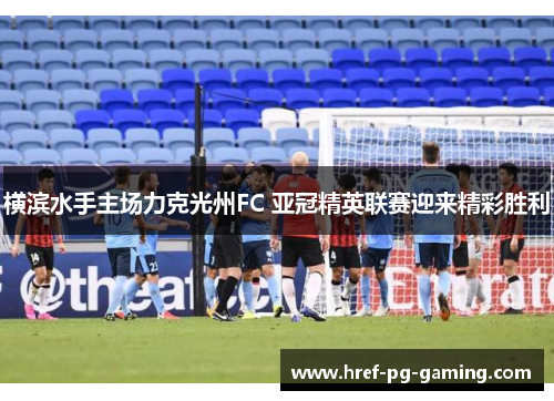 横滨水手主场力克光州FC 亚冠精英联赛迎来精彩胜利