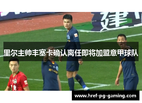 里尔主帅丰塞卡确认离任即将加盟意甲球队