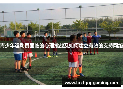 青少年运动员面临的心理挑战及如何建立有效的支持网络