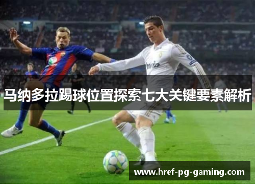 马纳多拉踢球位置探索七大关键要素解析