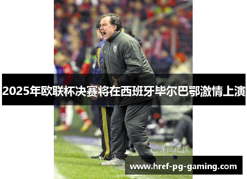 2025年欧联杯决赛将在西班牙毕尔巴鄂激情上演