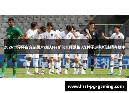 2026世界杯官方纪录片确认Netflix全程跟拍8支种子球队打造精彩故事