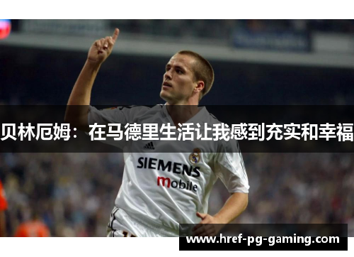 贝林厄姆:在马德里生活让我感到充实和幸福