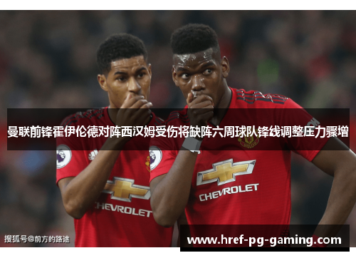 曼联前锋霍伊伦德对阵西汉姆受伤将缺阵六周球队锋线调整压力骤增
