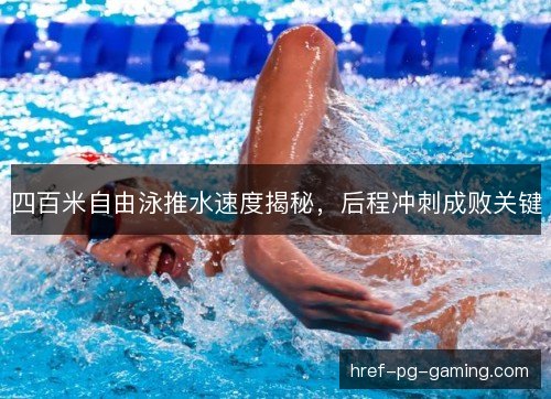 四百米自由泳推水速度揭秘,后程冲刺成败关键 四百米自由泳推水速度揭秘,后程冲刺成败关键