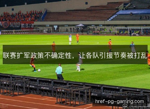 联赛扩军政策不确定性，让各队引援节奏被打乱
